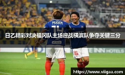 日乙精彩对决福冈队主场迎战横滨队争夺关键三分